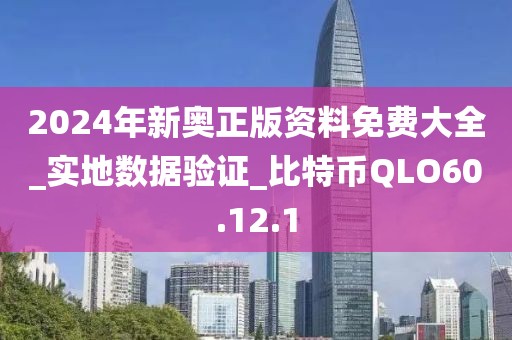 2024年新奥正版资料免费大全_实地数据验证_比特币QLO60.12.1