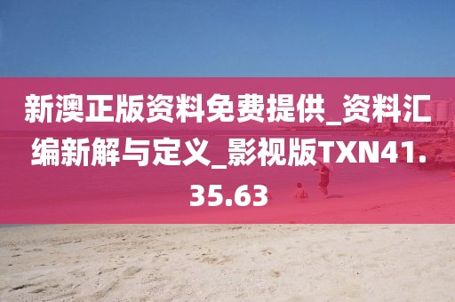 新澳正版资料免费提供_资料汇编新解与定义_影视版TXN41.35.63