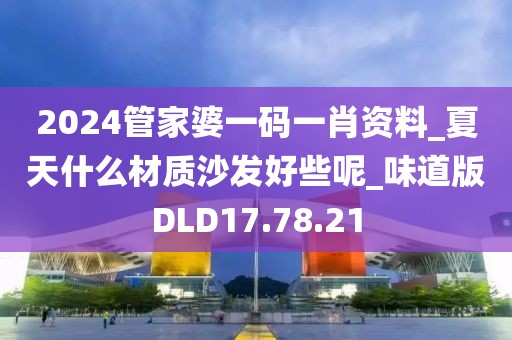 2024管家婆一码一肖资料_夏天什么材质沙发好些呢_味道版DLD17.78.21