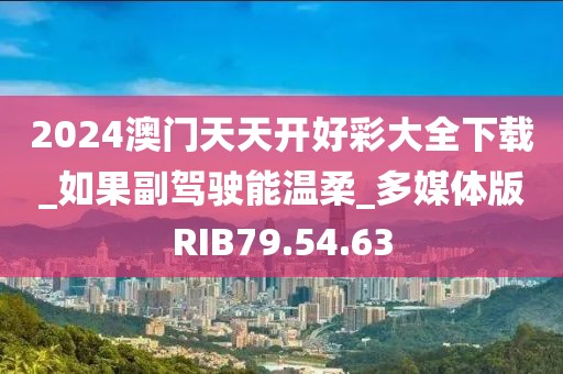 2024澳门天天开好彩大全下载_如果副驾驶能温柔_多媒体版RIB79.54.63