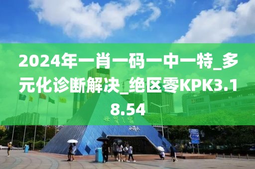 2024年一肖一码一中一特_多元化诊断解决_绝区零KPK3.18.54