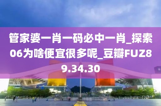 管家婆一肖一码必中一肖_探索06为啥便宜很多呢_豆瓣FUZ89.34.30