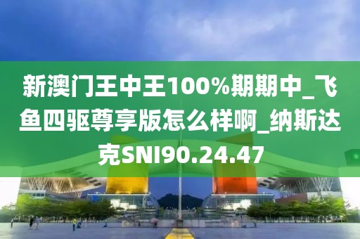 新澳门王中王100%期期中_飞鱼四驱尊享版怎么样啊_纳斯达克SNI90.24.47