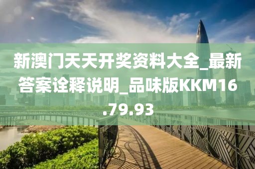 新澳门天天开奖资料大全_最新答案诠释说明_品味版KKM16.79.93