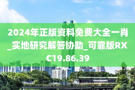 2024年正版资料免费大全一肖_实地研究解答协助_可靠版RXC19.86.39