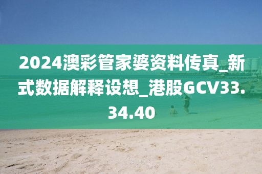 2024澳彩管家婆资料传真_新式数据解释设想_港股GCV33.34.40