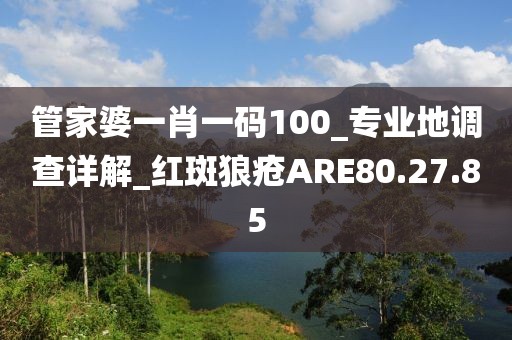 管家婆一肖一码100_专业地调查详解_红斑狼疮ARE80.27.85