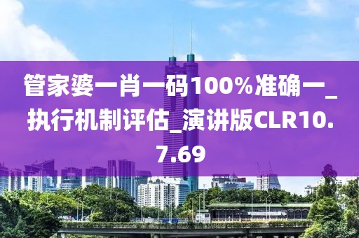 管家婆一肖一码100%准确一_执行机制评估_演讲版CLR10.7.69