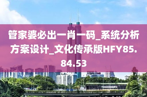 管家婆必出一肖一码_系统分析方案设计_文化传承版HFY85.84.53