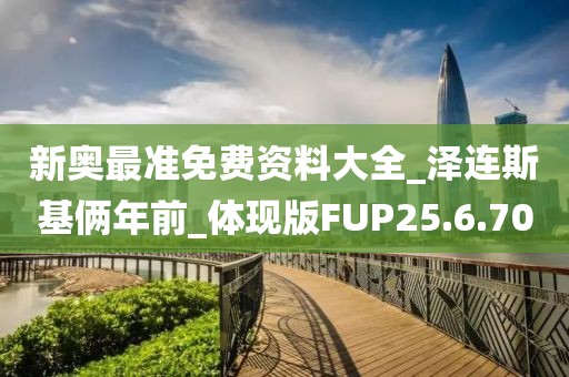 新奥最准免费资料大全_泽连斯基俩年前_体现版FUP25.6.70