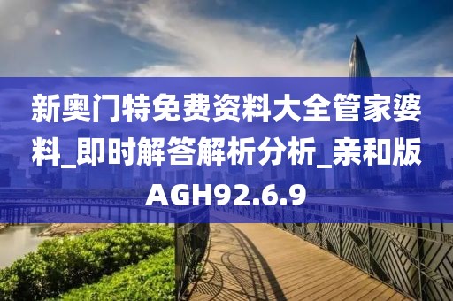 新奥门特免费资料大全管家婆料_即时解答解析分析_亲和版AGH92.6.9