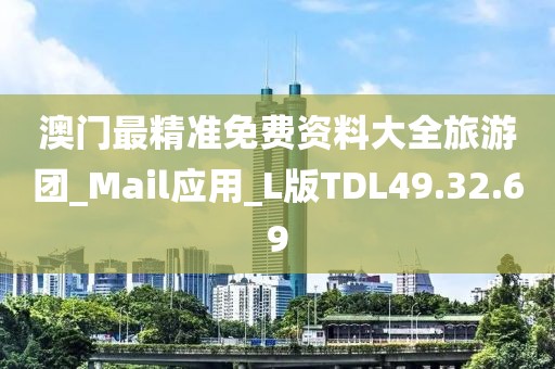 澳门最精准免费资料大全旅游团_Mail应用_L版TDL49.32.69