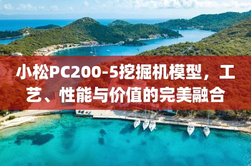 小松PC200-5挖掘机模型，工艺、性能与价值的完美融合