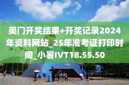 奥门开奖结果+开奖记录2024年资料网站_25年准考证打印时间_小暑IVT18.55.50