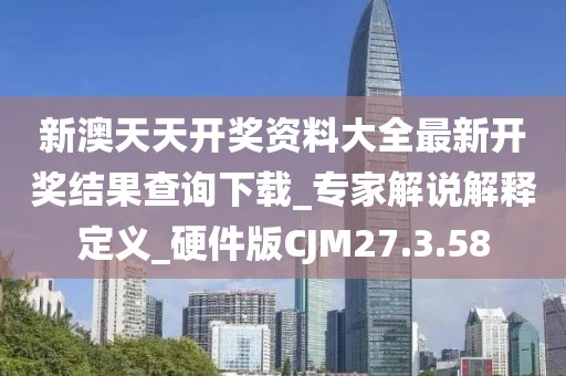 新澳天天开奖资料大全最新开奖结果查询下载_专家解说解释定义_硬件版CJM27.3.58