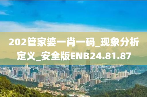 202管家婆一肖一码_现象分析定义_安全版ENB24.81.87