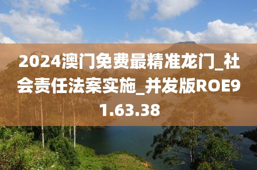 2024澳门免费最精准龙门_社会责任法案实施_并发版ROE91.63.38