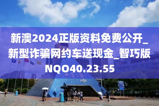 新澳2024正版资料免费公开_新型诈骗网约车送现金_智巧版NQO40.23.55