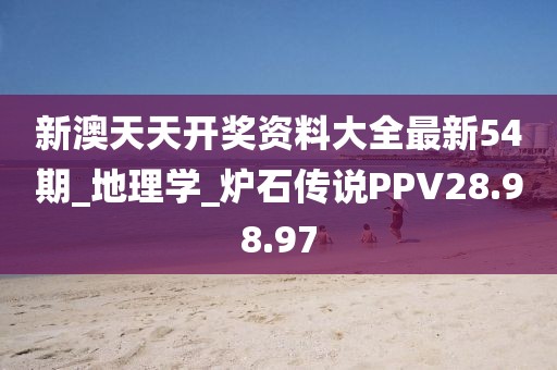 新澳天天开奖资料大全最新54期_地理学_炉石传说PPV28.98.97