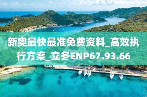 新奥最快最准免费资料_高效执行方案_立冬ENP67.93.66