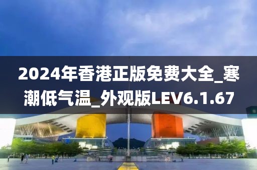 2024年香港正版免费大全_寒潮低气温_外观版LEV6.1.67