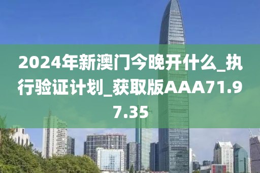 2024年新澳门今晚开什么_执行验证计划_获取版AAA71.97.35