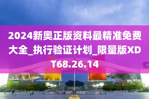 2024新奥正版资料最精准免费大全_执行验证计划_限量版XDT68.26.14