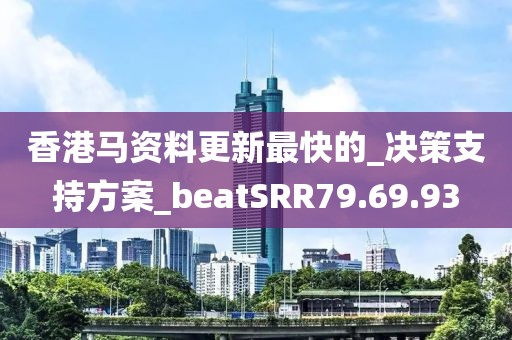 香港马资料更新最快的_决策支持方案_beatSRR79.69.93