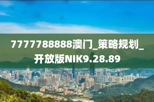 7777788888澳门_策略规划_开放版NIK9.28.89