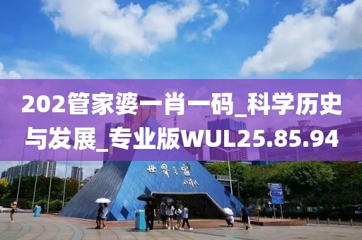 202管家婆一肖一码_科学历史与发展_专业版WUL25.85.94