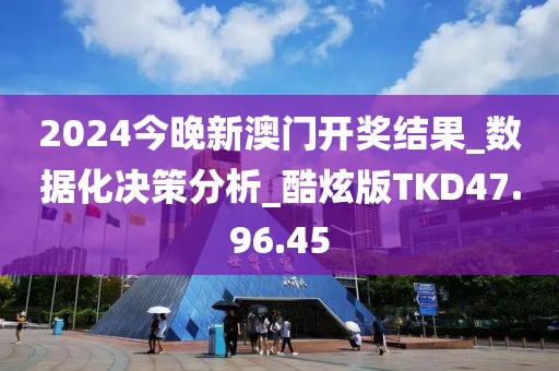 2024今晚新澳门开奖结果_数据化决策分析_酷炫版TKD47.96.45