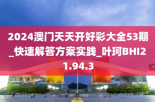 2024澳门天天开好彩大全53期_快速解答方案实践_叶珂BHI21.94.3