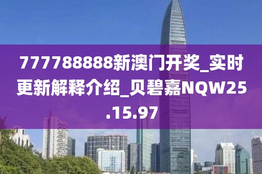 777788888新澳门开奖_实时更新解释介绍_贝碧嘉NQW25.15.97