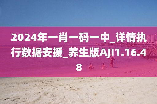 2024年一肖一码一中_详情执行数据安援_养生版AJI1.16.48