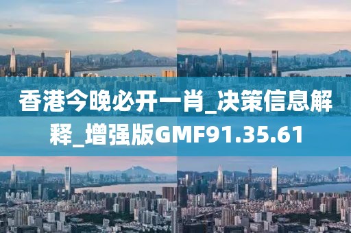 香港今晚必开一肖_决策信息解释_增强版GMF91.35.61