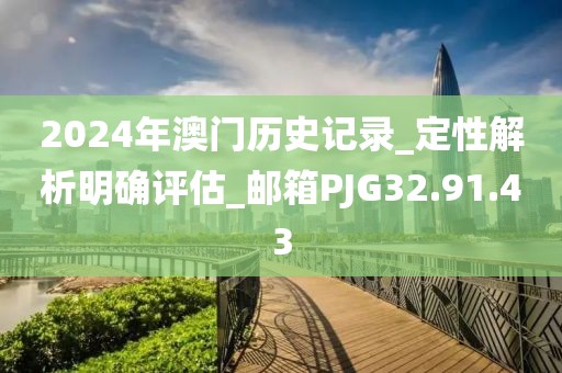 2024年澳门历史记录_定性解析明确评估_邮箱PJG32.91.43