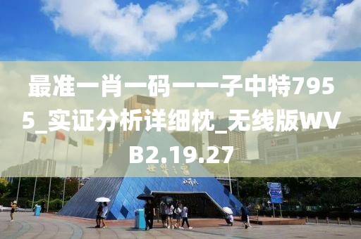 最准一肖一码一一子中特7955_实证分析详细枕_无线版WVB2.19.27