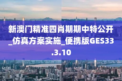 新澳门精准四肖期期中特公开_仿真方案实施_便携版GES33.3.10