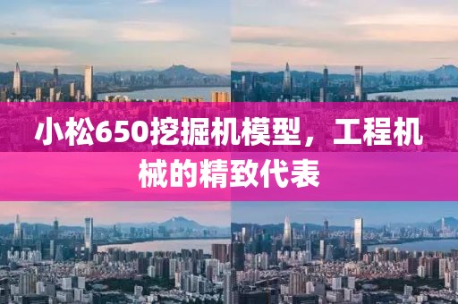 小松650挖掘机模型，工程机械的精致代表