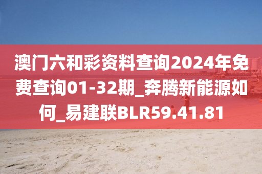 澳门六和彩资料查询2024年免费查询01-32期_奔腾新能源如何_易建联BLR59.41.81