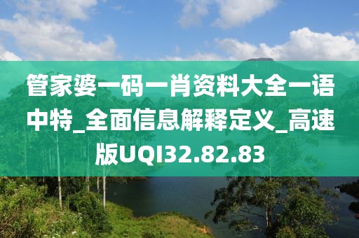 管家婆一码一肖资料大全一语中特_全面信息解释定义_高速版UQI32.82.83