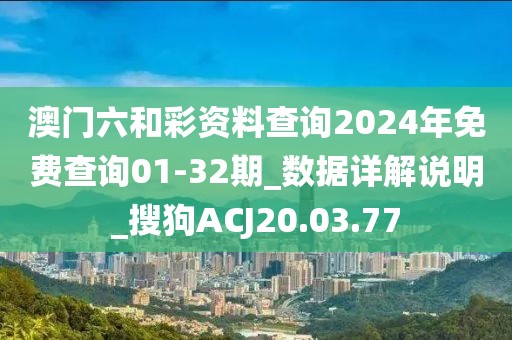 澳门六和彩资料查询2024年免费查询01-32期_数据详解说明_搜狗ACJ20.03.77