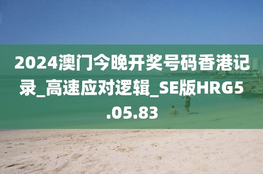 2024澳门今晚开奖号码香港记录_高速应对逻辑_SE版HRG5.05.83