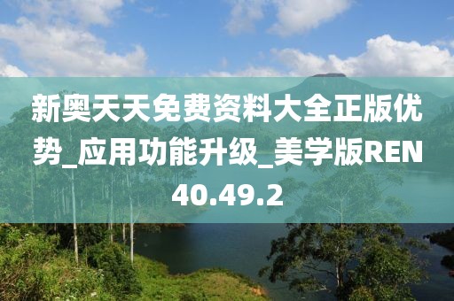 新奥天天免费资料大全正版优势_应用功能升级_美学版REN40.49.2