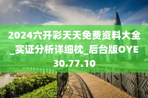 2024六开彩天天免费资料大全_实证分析详细枕_后台版OYE30.77.10