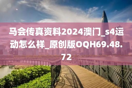 马会传真资料2024澳门_s4运动怎么样_原创版OQH69.48.72