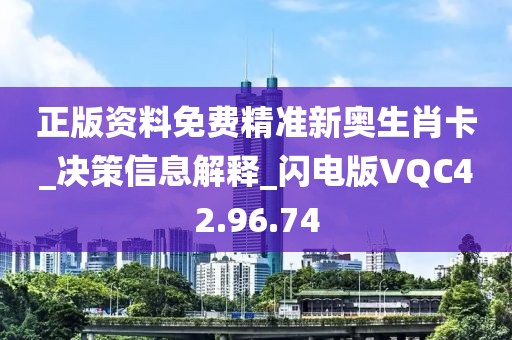 正版资料免费精准新奥生肖卡_决策信息解释_闪电版VQC42.96.74