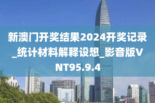 新澳门开奖结果2024开奖记录_统计材料解释设想_影音版VNT95.9.4