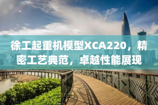 徐工起重机模型XCA220，精密工艺典范，卓越性能展现