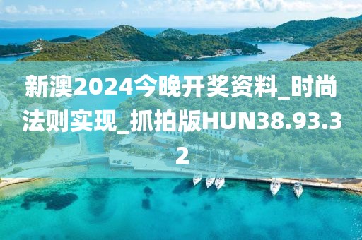 新澳2024今晚开奖资料_时尚法则实现_抓拍版HUN38.93.32